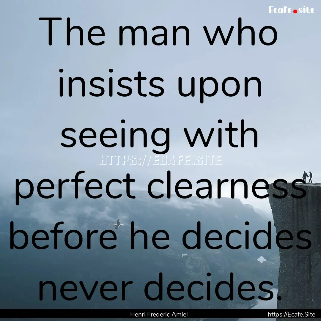 The man who insists upon seeing with perfect.... : Quote by Henri Frederic Amiel