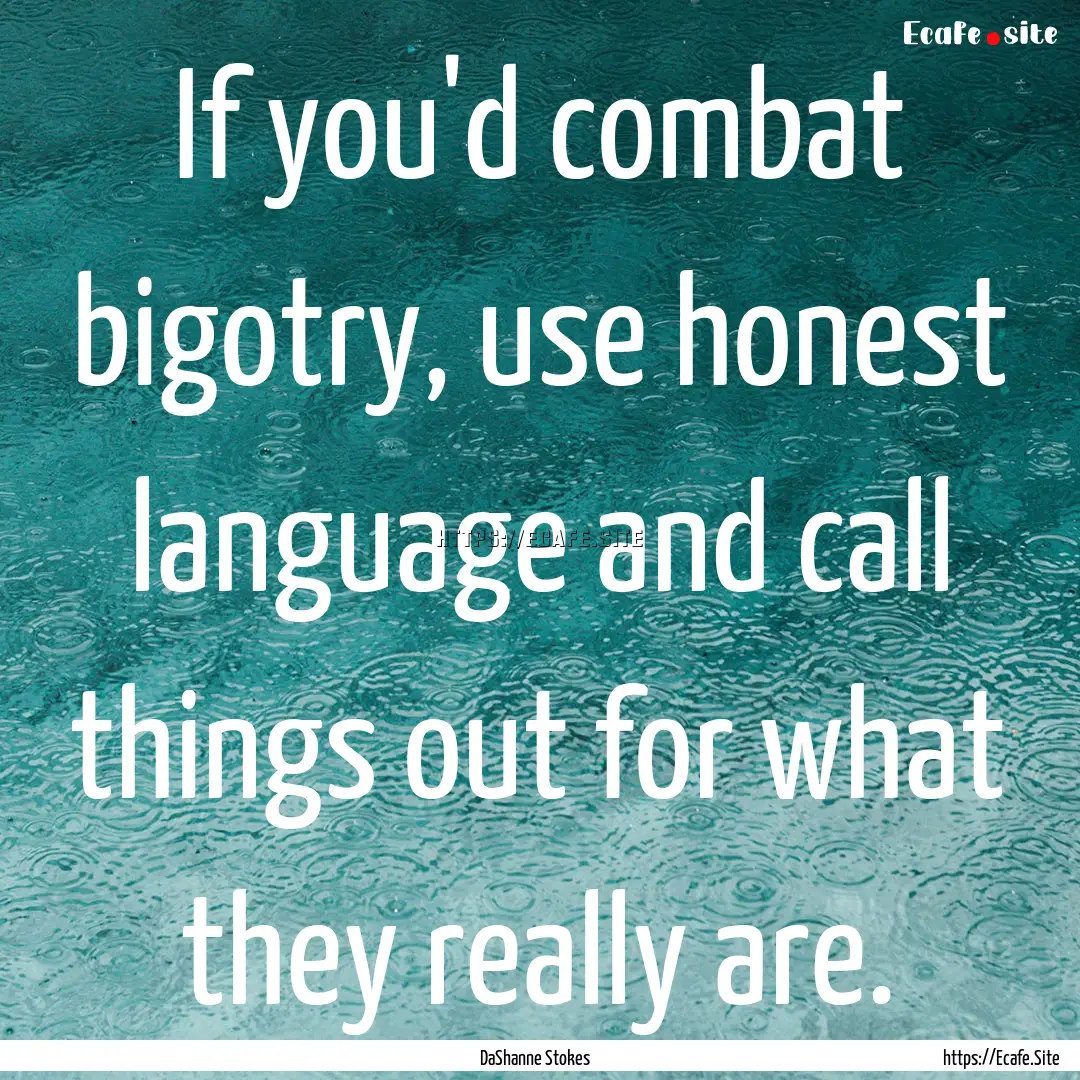 If you'd combat bigotry, use honest language.... : Quote by DaShanne Stokes