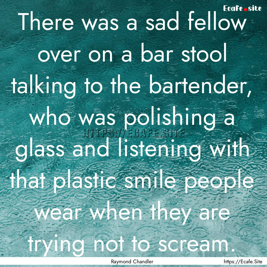 There was a sad fellow over on a bar stool.... : Quote by Raymond Chandler