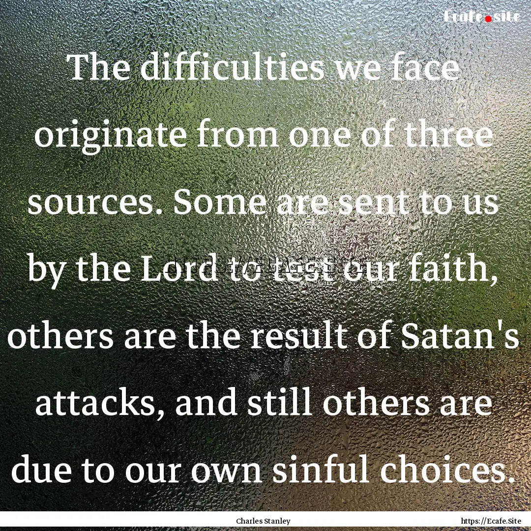 The difficulties we face originate from one.... : Quote by Charles Stanley