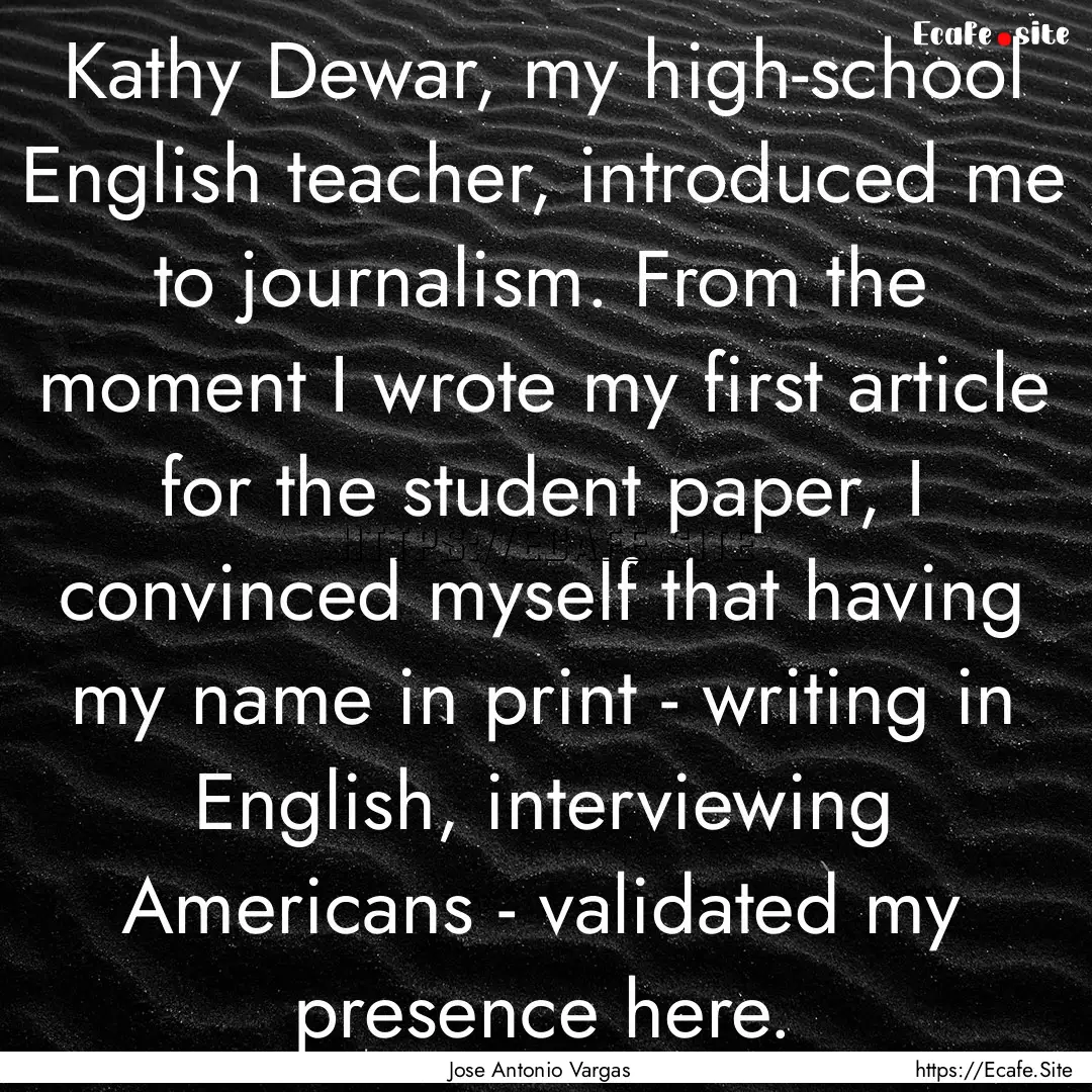 Kathy Dewar, my high-school English teacher,.... : Quote by Jose Antonio Vargas