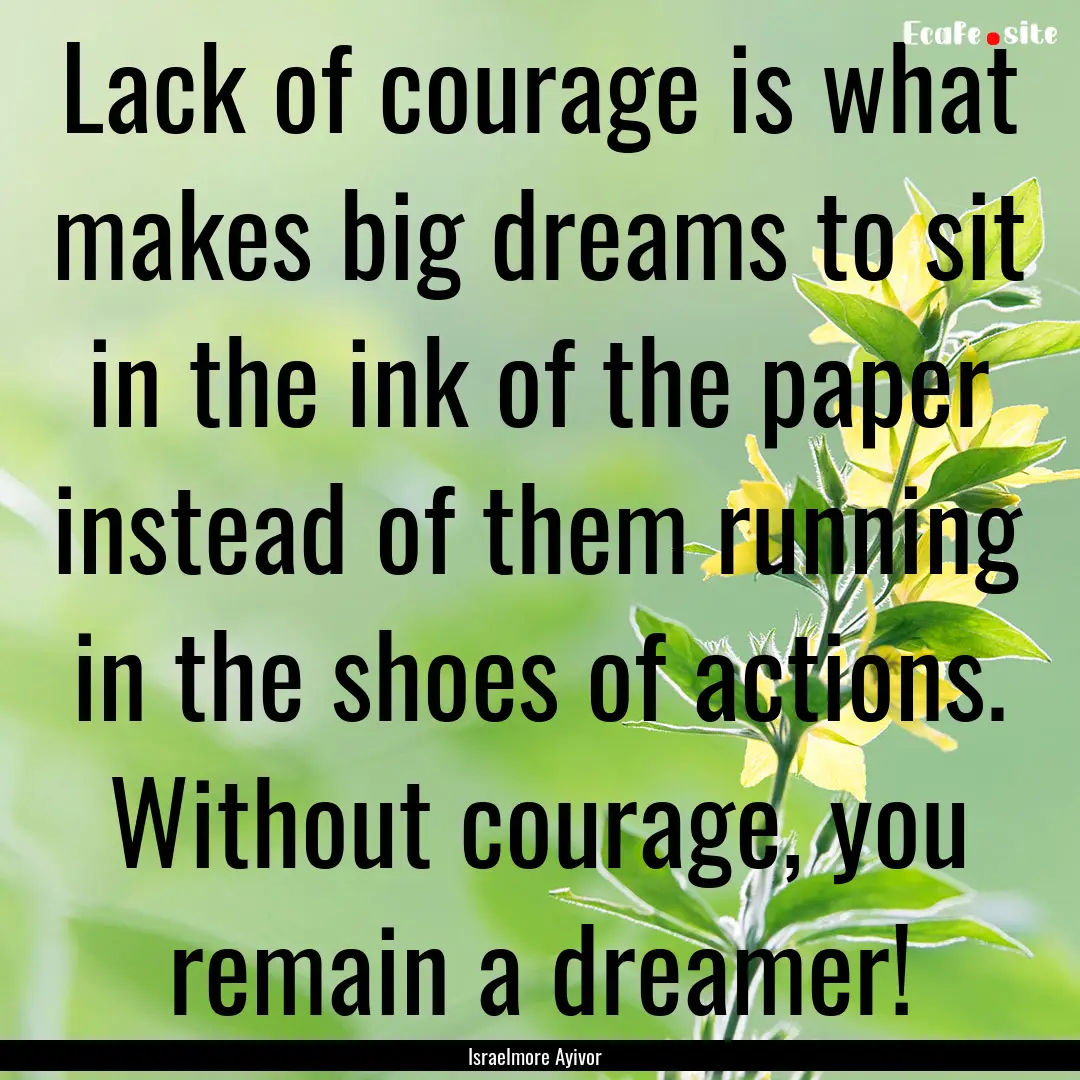 Lack of courage is what makes big dreams.... : Quote by Israelmore Ayivor