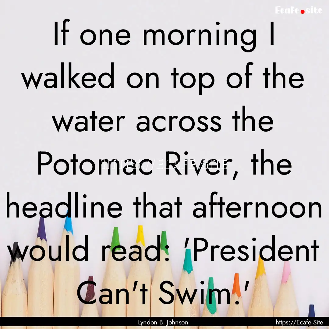 If one morning I walked on top of the water.... : Quote by Lyndon B. Johnson