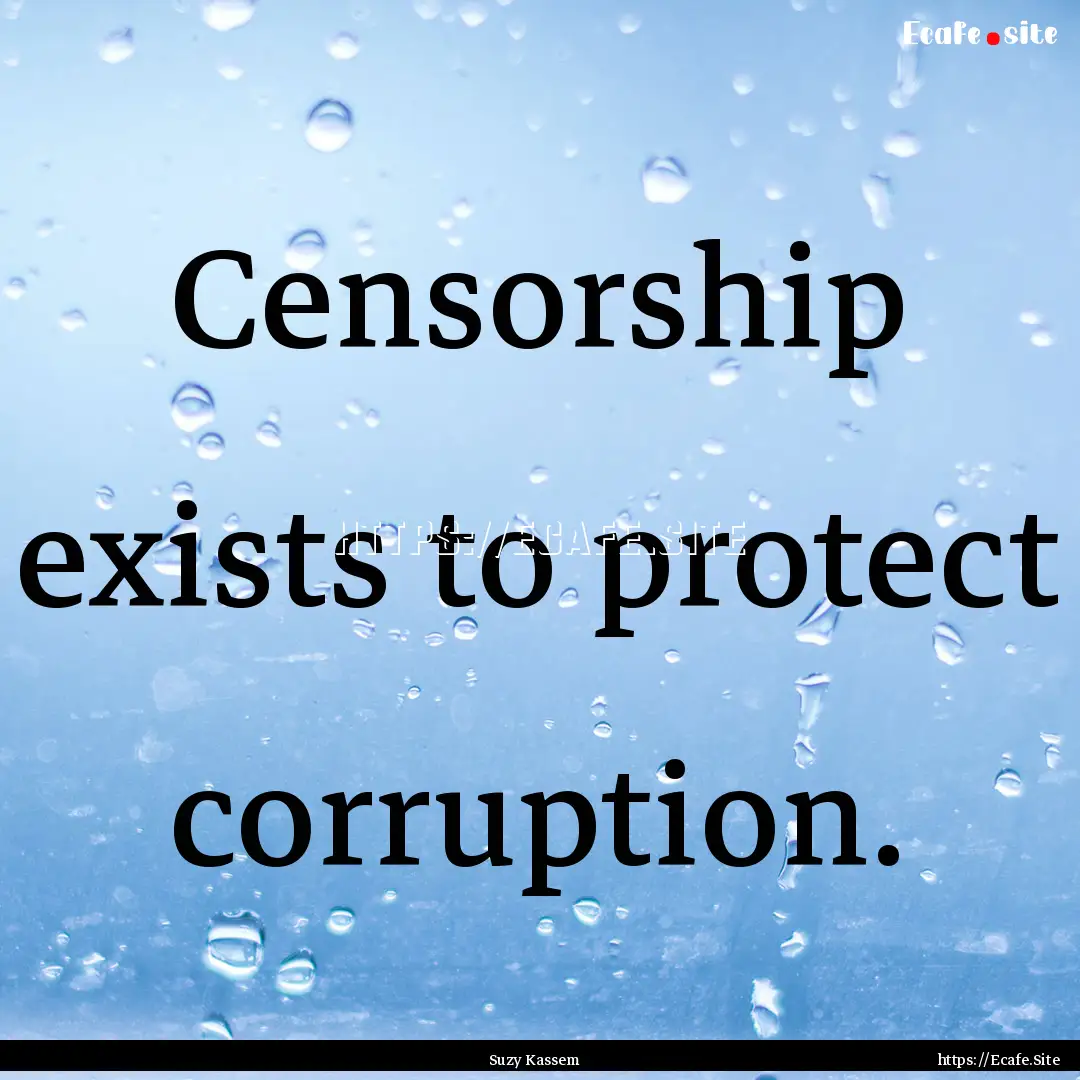 Censorship exists to protect corruption. : Quote by Suzy Kassem