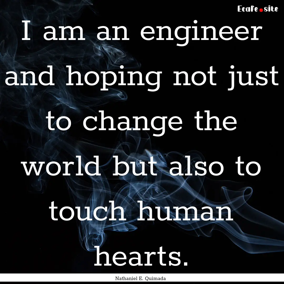 I am an engineer and hoping not just to change.... : Quote by Nathaniel E. Quimada