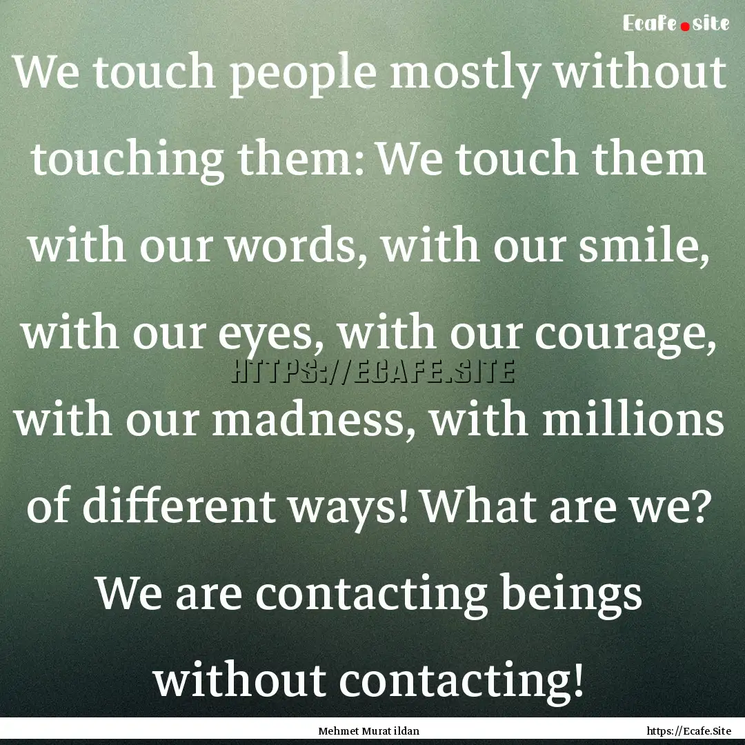 We touch people mostly without touching them:.... : Quote by Mehmet Murat ildan