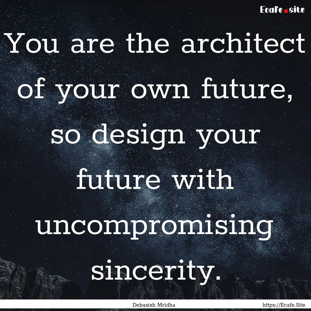 You are the architect of your own future,.... : Quote by Debasish Mridha