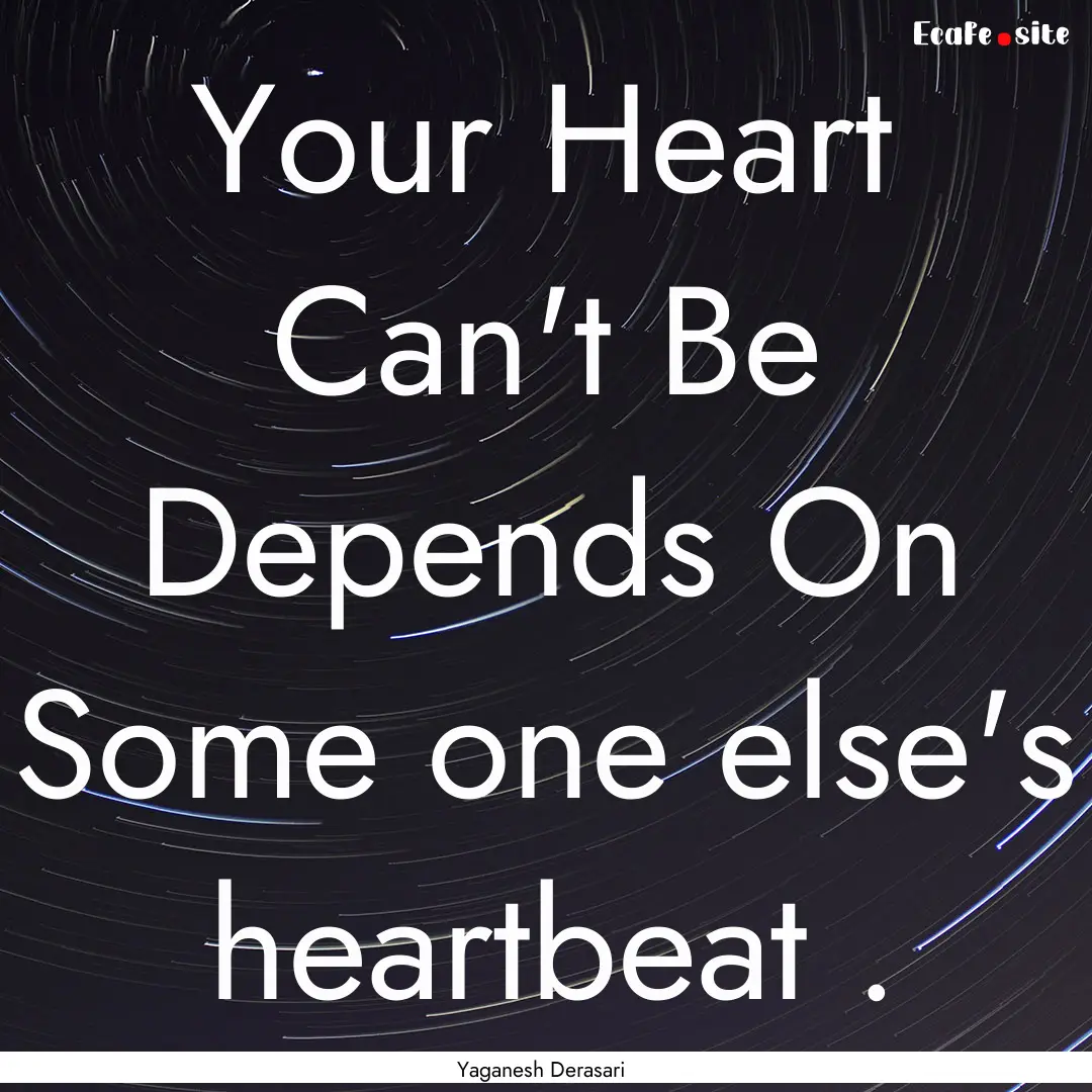 Your Heart Can't Be Depends On Some one else's.... : Quote by Yaganesh Derasari