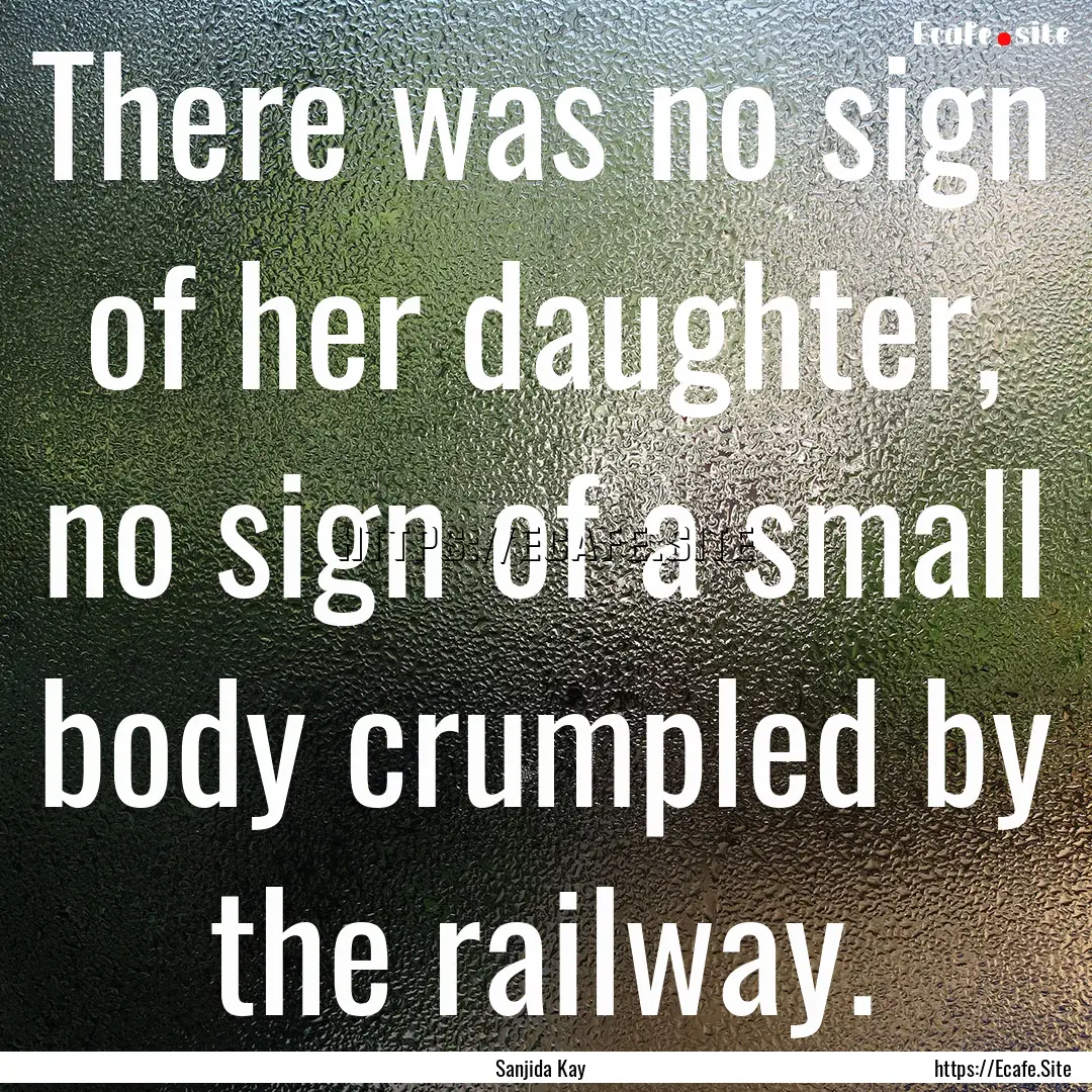 There was no sign of her daughter, no sign.... : Quote by Sanjida Kay