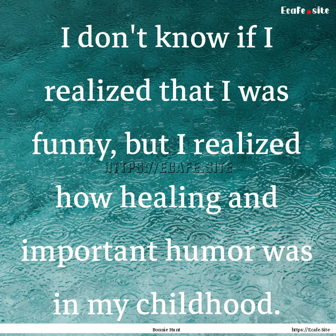 I don't know if I realized that I was funny,.... : Quote by Bonnie Hunt