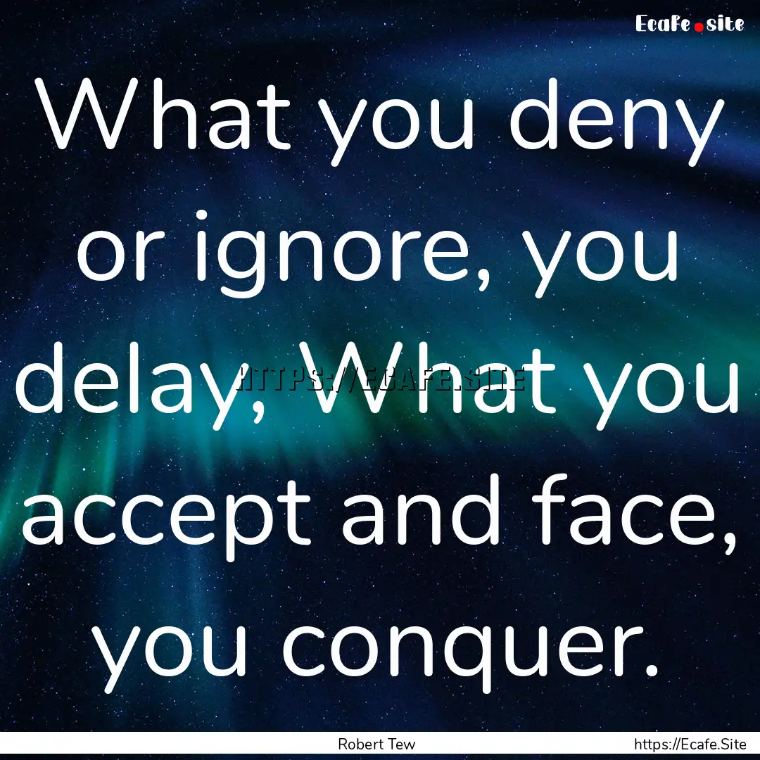 What you deny or ignore, you delay, What.... : Quote by Robert Tew