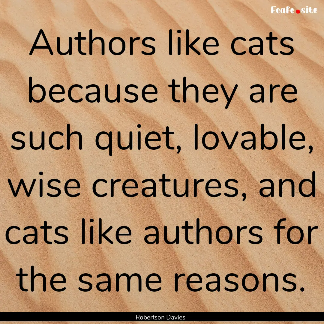 Authors like cats because they are such quiet,.... : Quote by Robertson Davies