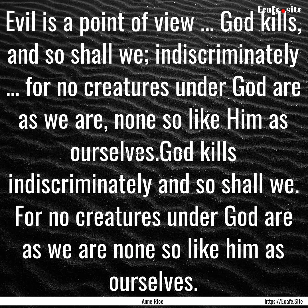 Evil is a point of view ... God kills, and.... : Quote by Anne Rice