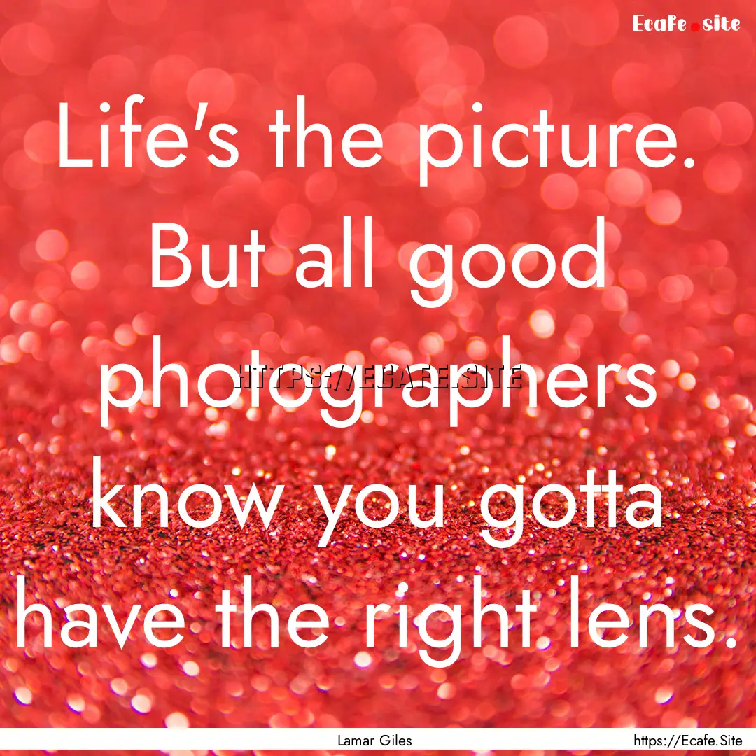 Life's the picture. But all good photographers.... : Quote by Lamar Giles