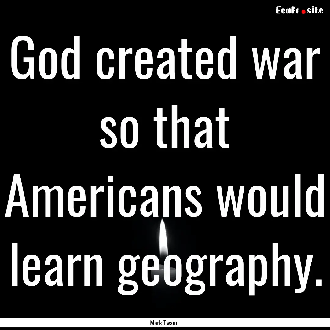 God created war so that Americans would learn.... : Quote by Mark Twain