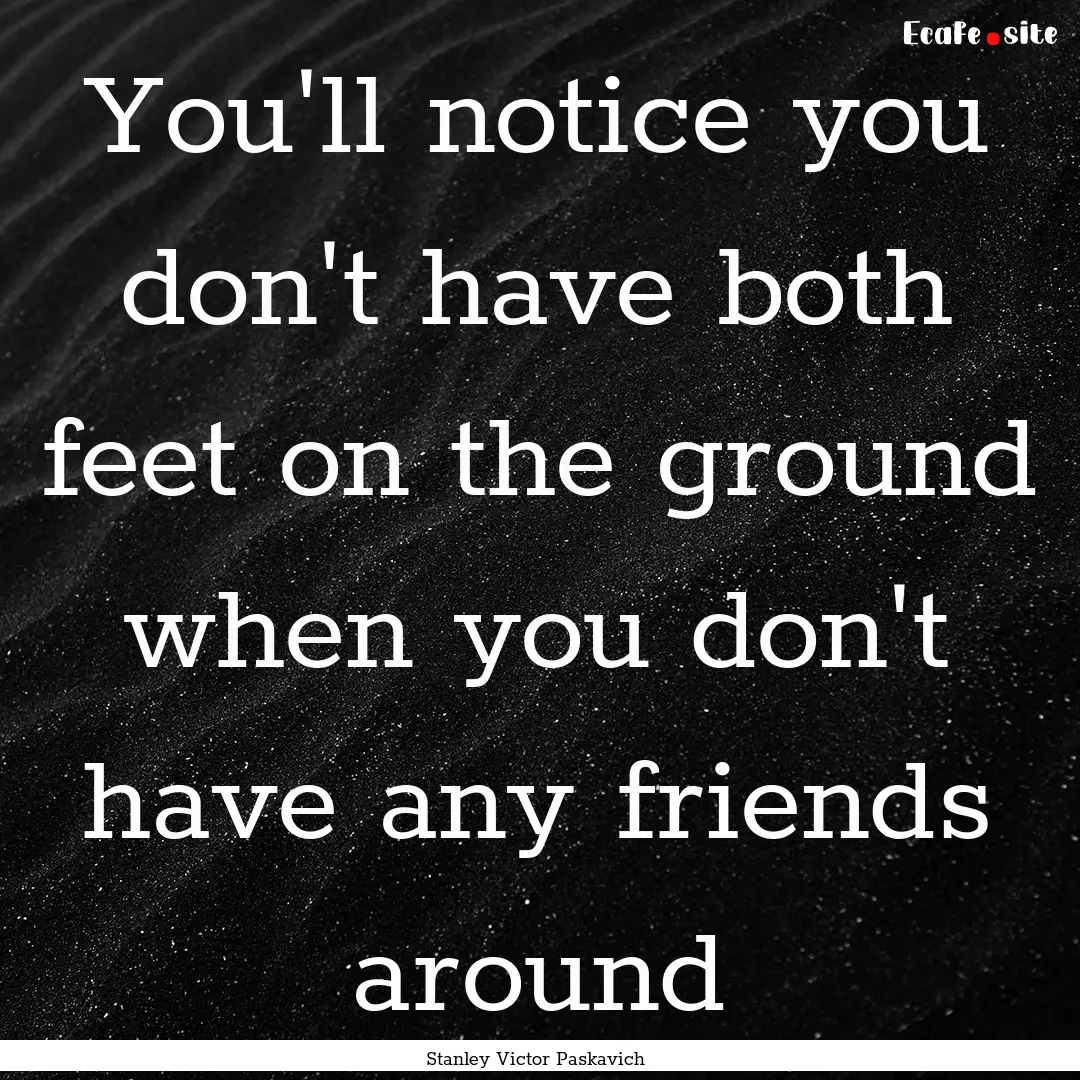 You'll notice you don't have both feet on.... : Quote by Stanley Victor Paskavich