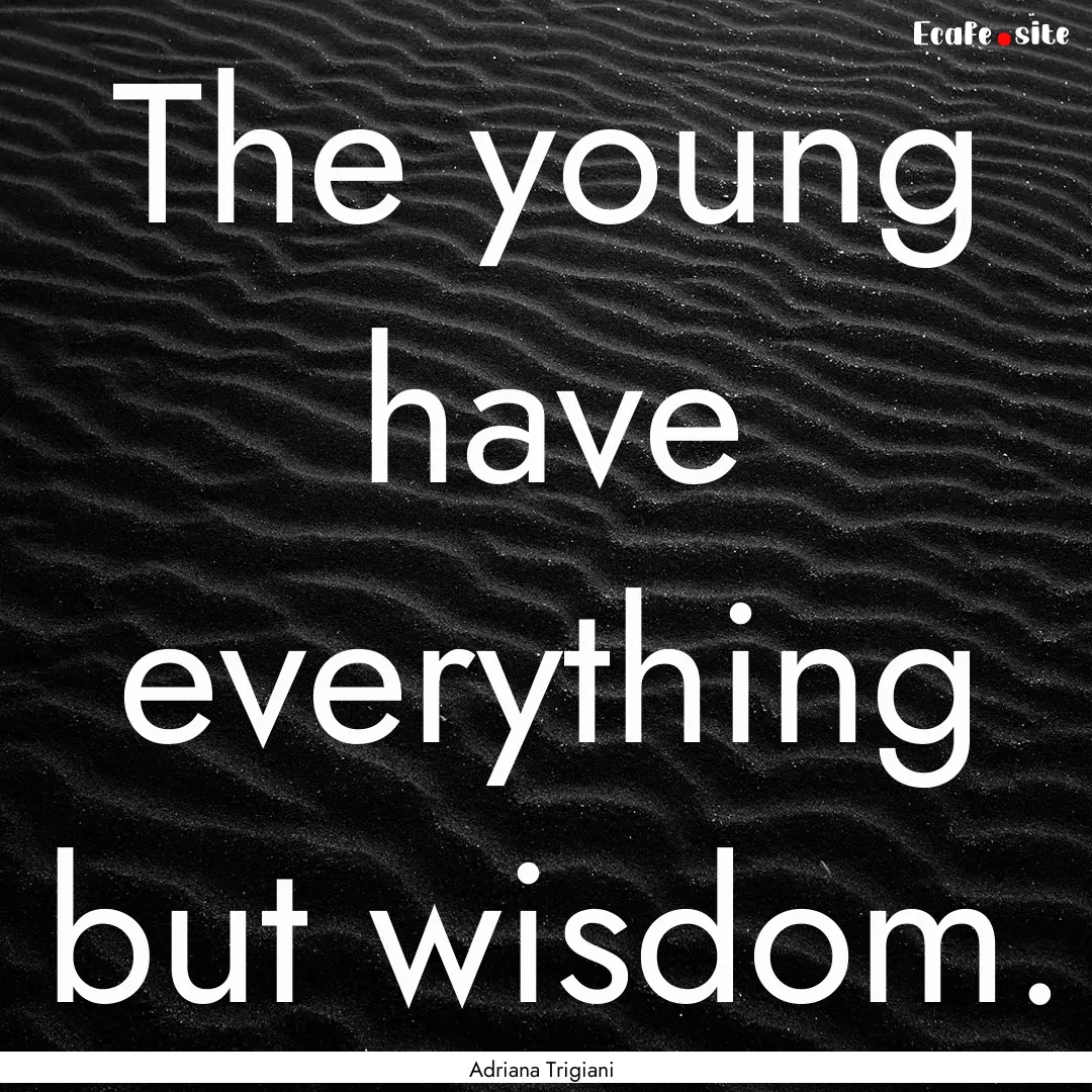 The young have everything but wisdom. : Quote by Adriana Trigiani