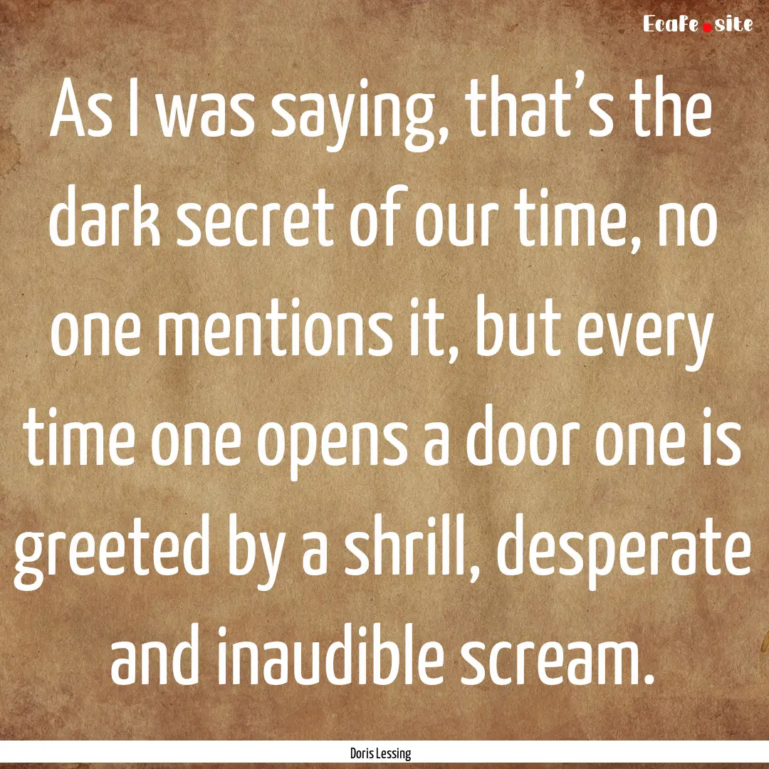 As I was saying, that’s the dark secret.... : Quote by Doris Lessing