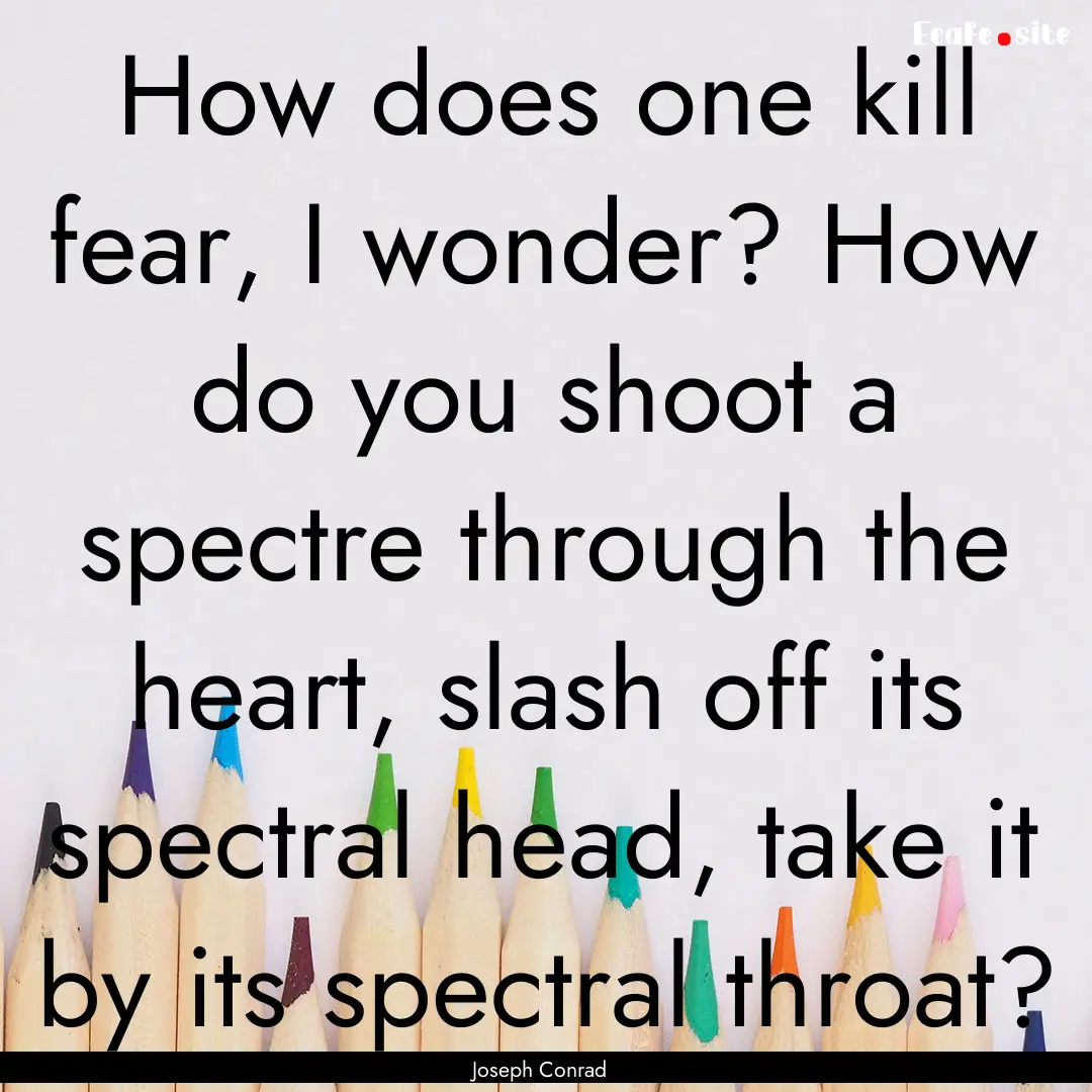 How does one kill fear, I wonder? How do.... : Quote by Joseph Conrad