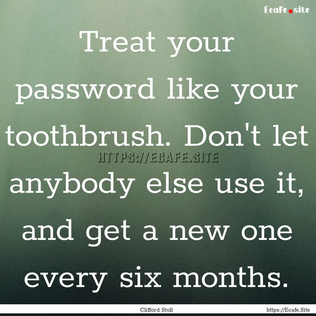 Treat your password like your toothbrush..... : Quote by Clifford Stoll