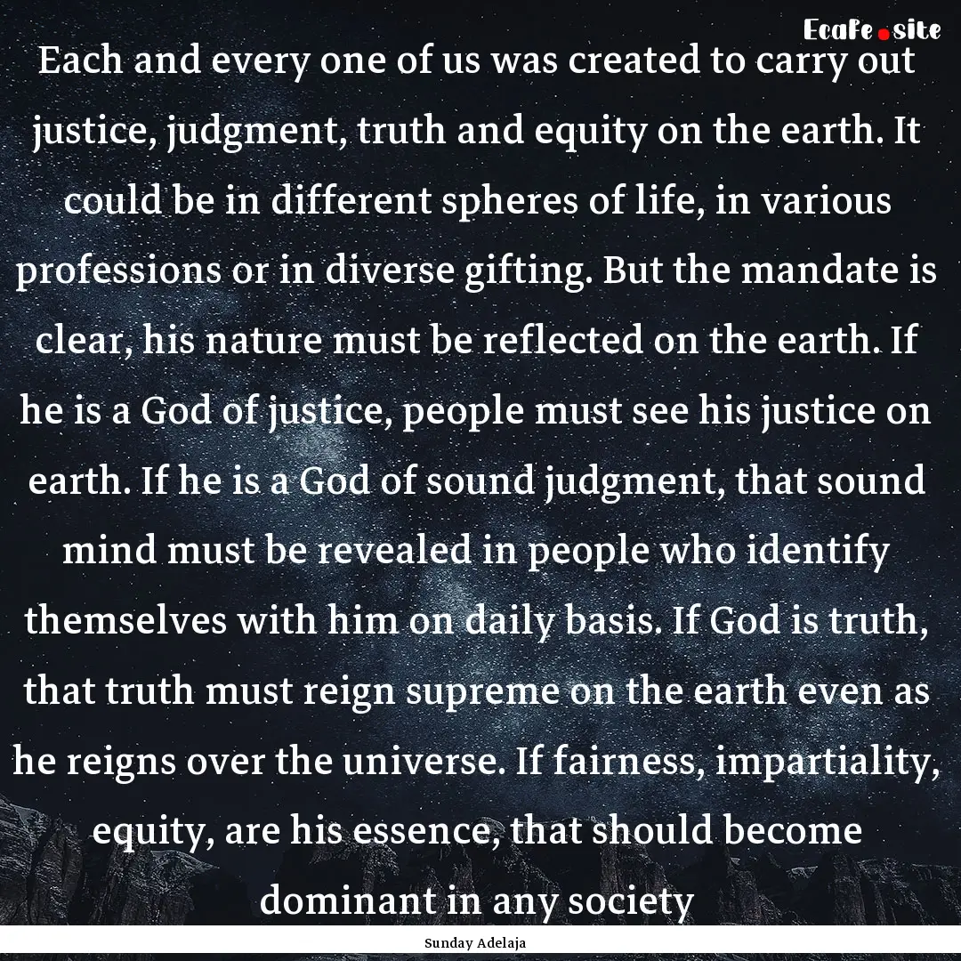 Each and every one of us was created to carry.... : Quote by Sunday Adelaja