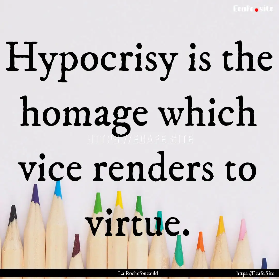 Hypocrisy is the homage which vice renders.... : Quote by La Rochefoucauld