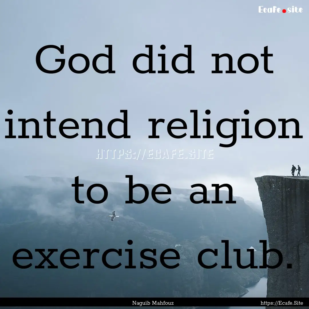 God did not intend religion to be an exercise.... : Quote by Naguib Mahfouz