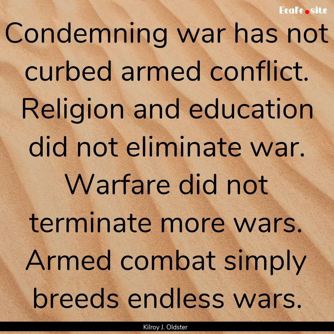 Condemning war has not curbed armed conflict..... : Quote by Kilroy J. Oldster