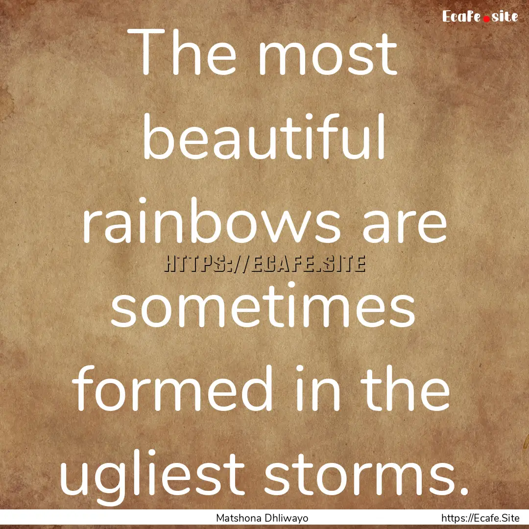 The most beautiful rainbows are sometimes.... : Quote by Matshona Dhliwayo