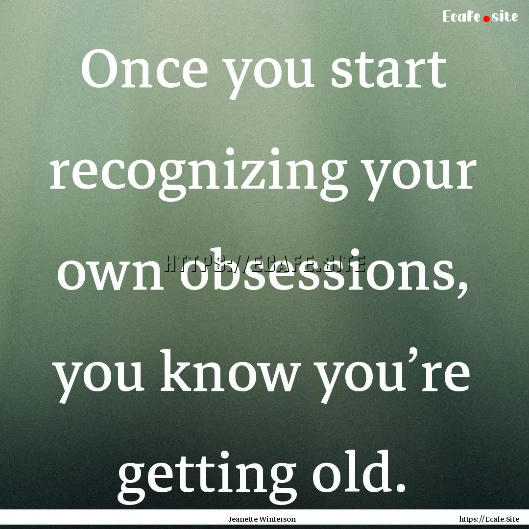 Once you start recognizing your own obsessions,.... : Quote by Jeanette Winterson