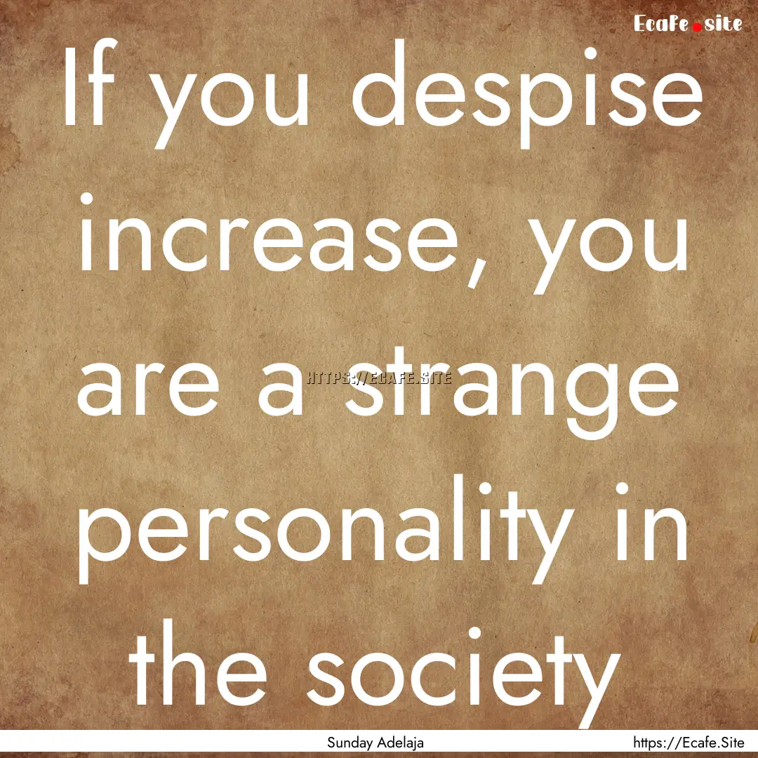 If you despise increase, you are a strange.... : Quote by Sunday Adelaja