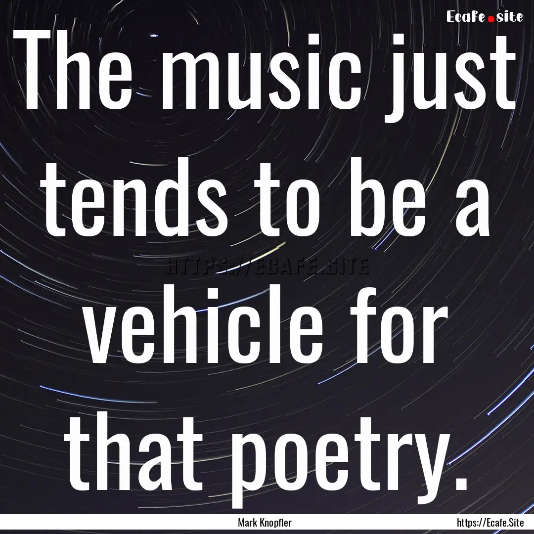 The music just tends to be a vehicle for.... : Quote by Mark Knopfler