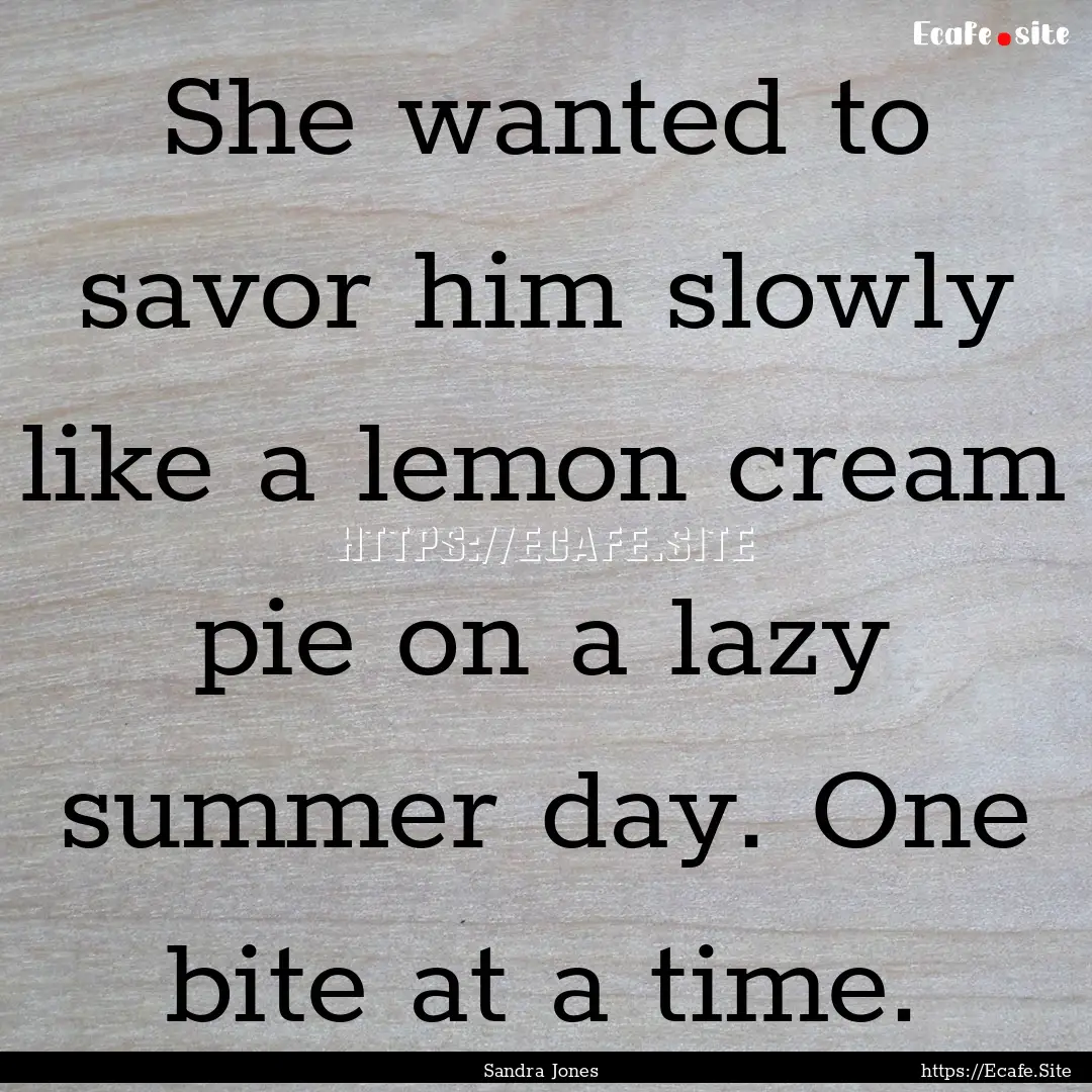 She wanted to savor him slowly like a lemon.... : Quote by Sandra Jones