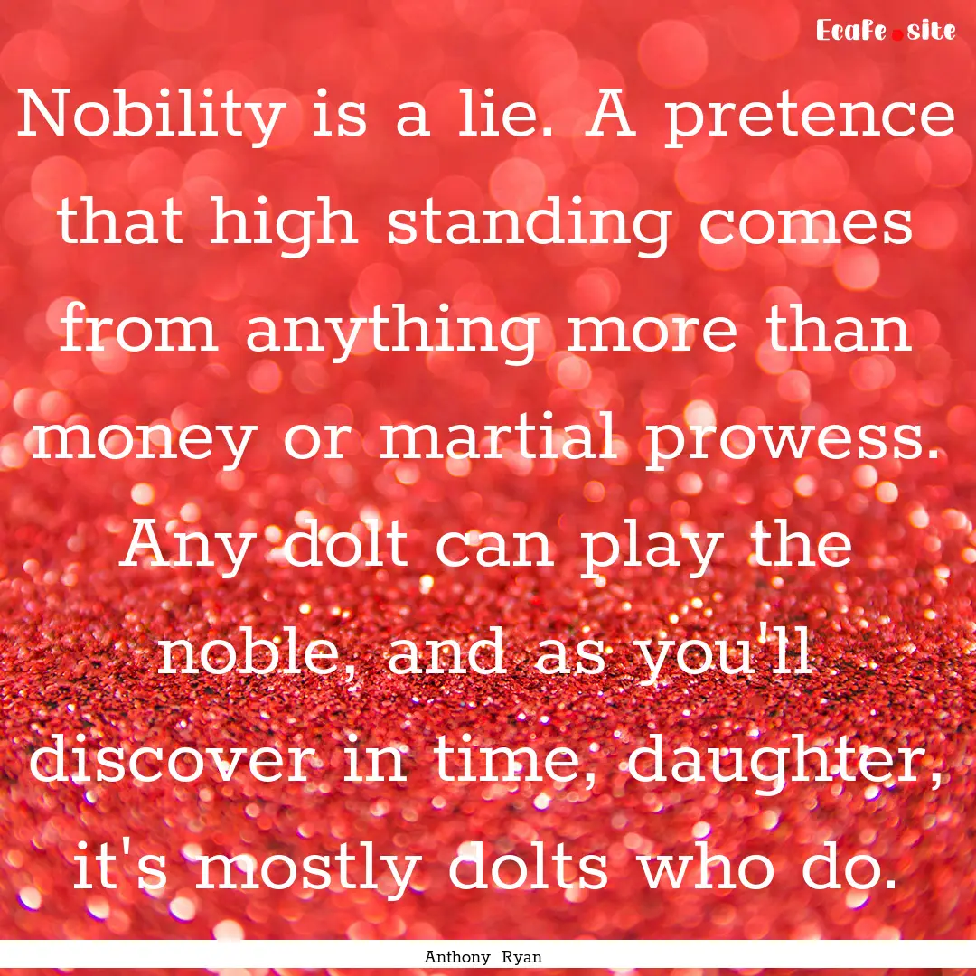 Nobility is a lie. A pretence that high standing.... : Quote by Anthony Ryan