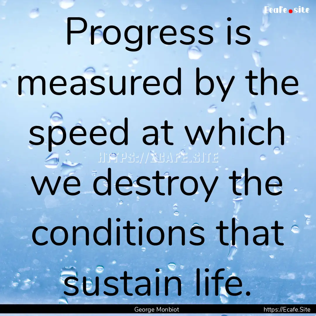 Progress is measured by the speed at which.... : Quote by George Monbiot