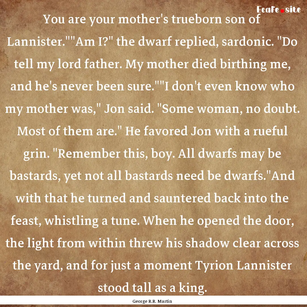 You are your mother's trueborn son of Lannister.