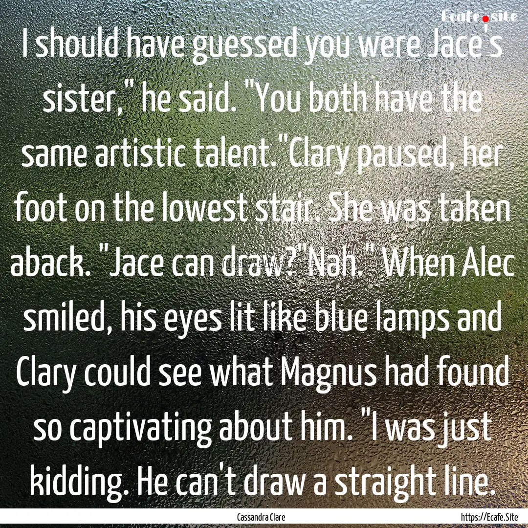 I should have guessed you were Jace's sister,