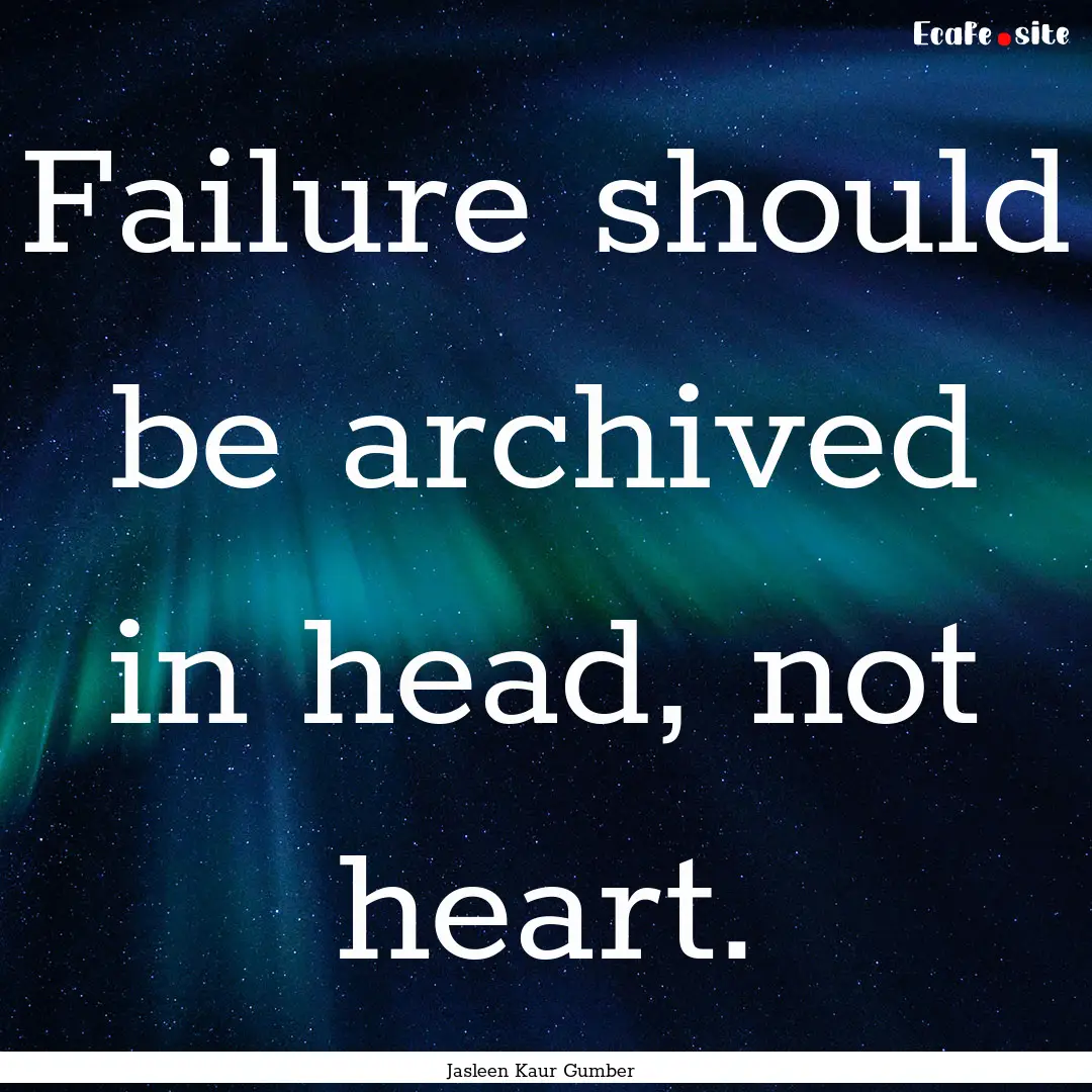 Failure should be archived in head, not heart..... : Quote by Jasleen Kaur Gumber