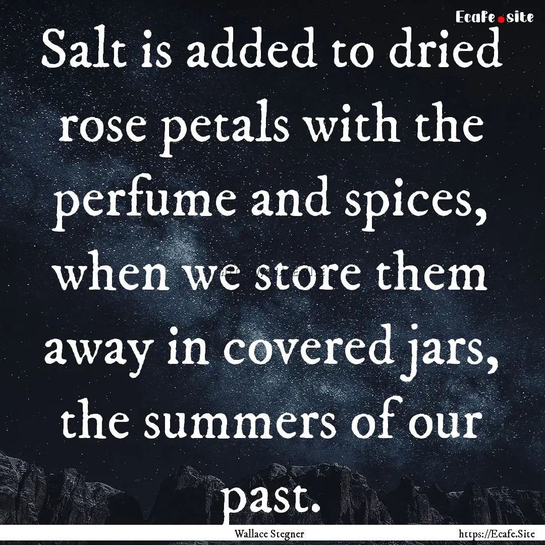 Salt is added to dried rose petals with the.... : Quote by Wallace Stegner