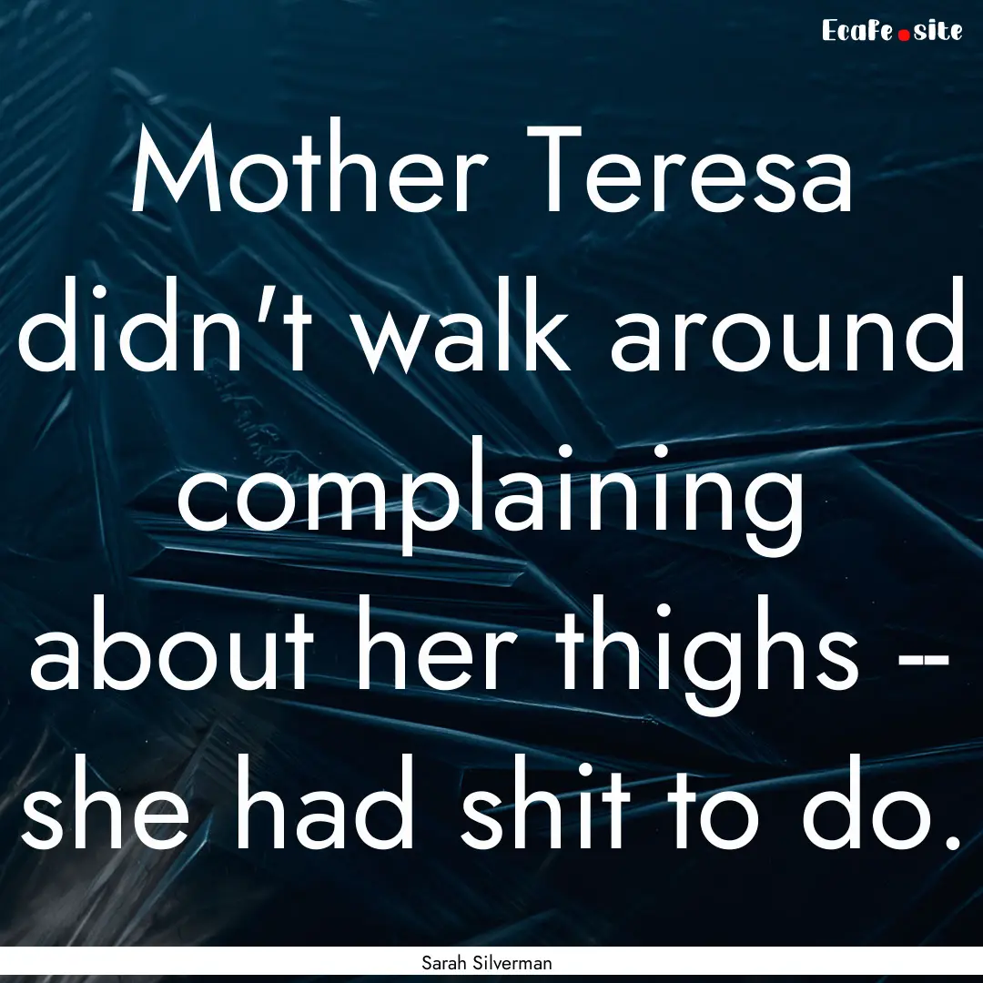 Mother Teresa didn't walk around complaining.... : Quote by Sarah Silverman