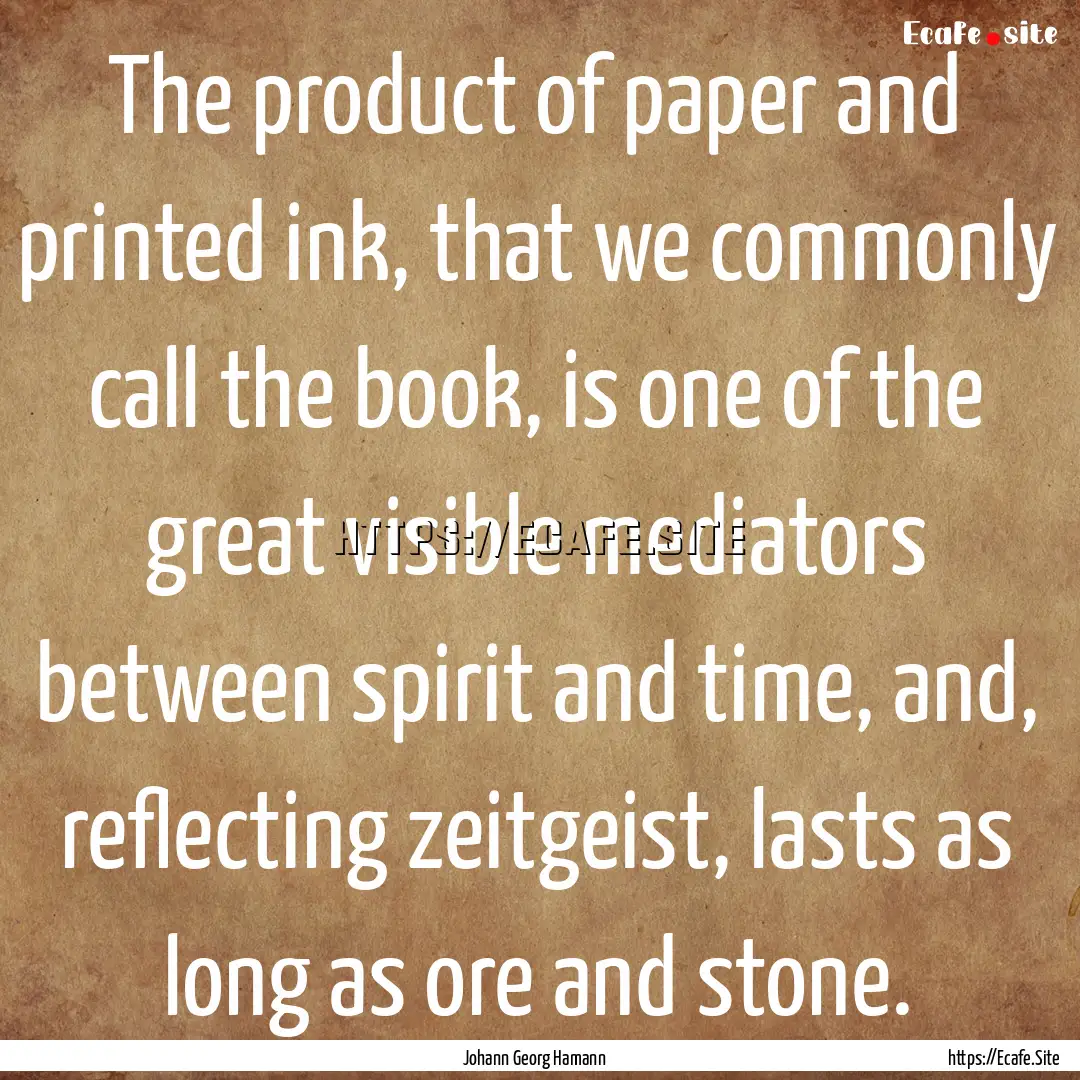 The product of paper and printed ink, that.... : Quote by Johann Georg Hamann