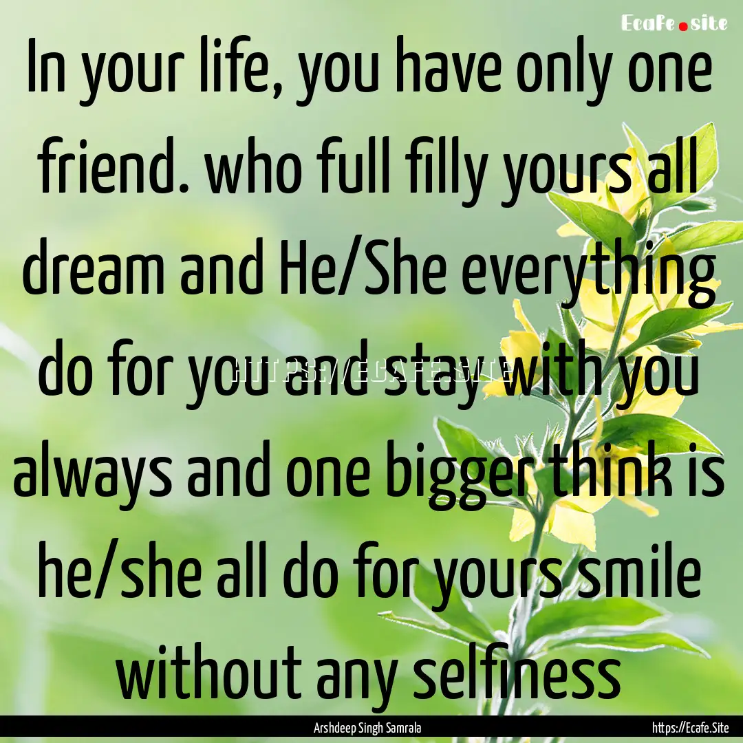 In your life, you have only one friend. who.... : Quote by Arshdeep Singh Samrala