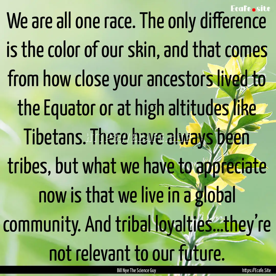 We are all one race. The only difference.... : Quote by Bill Nye The Science Guy