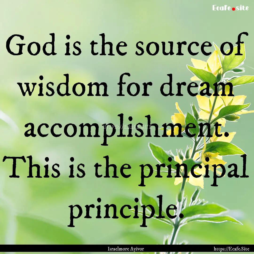 God is the source of wisdom for dream accomplishment..... : Quote by Israelmore Ayivor