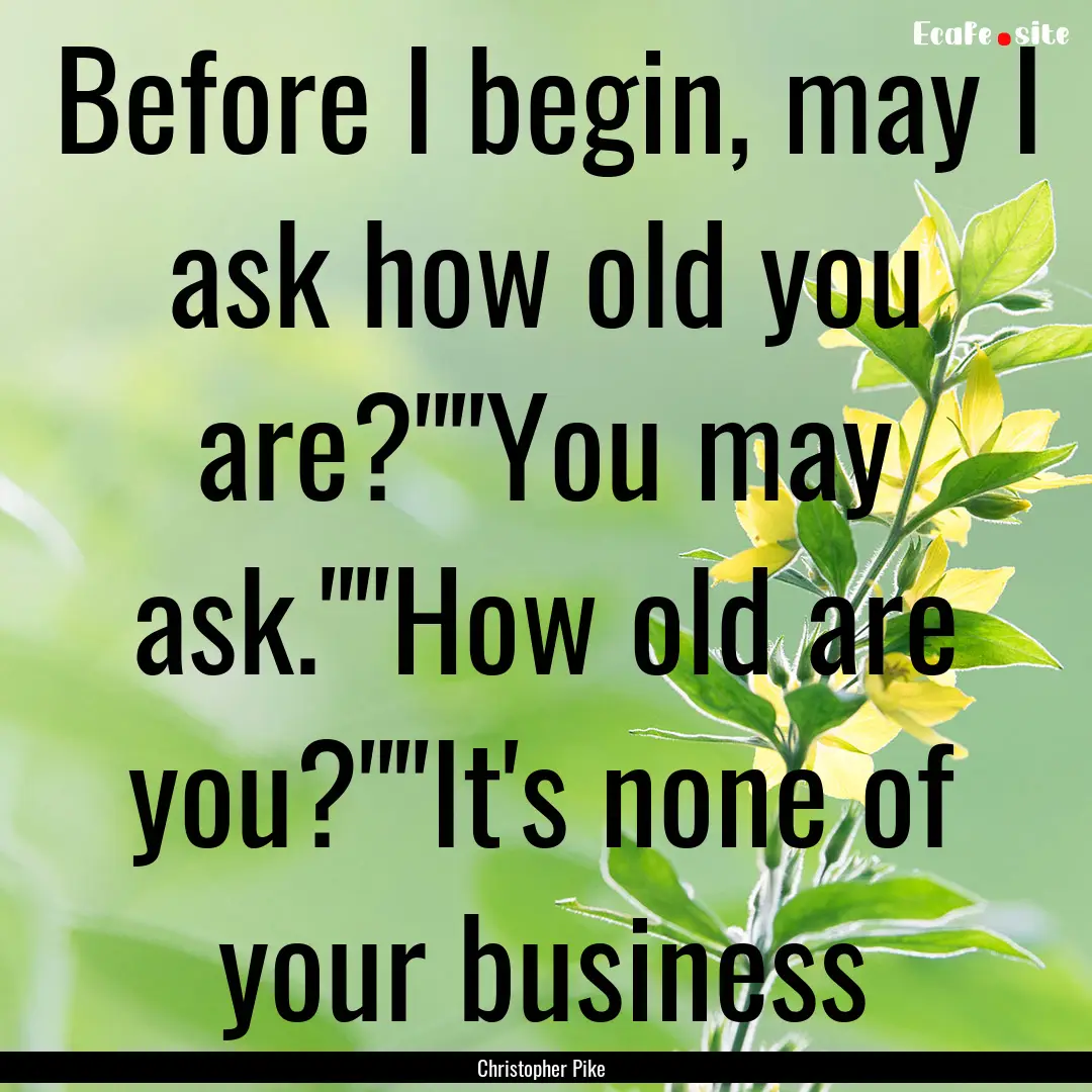 Before I begin, may I ask how old you are?