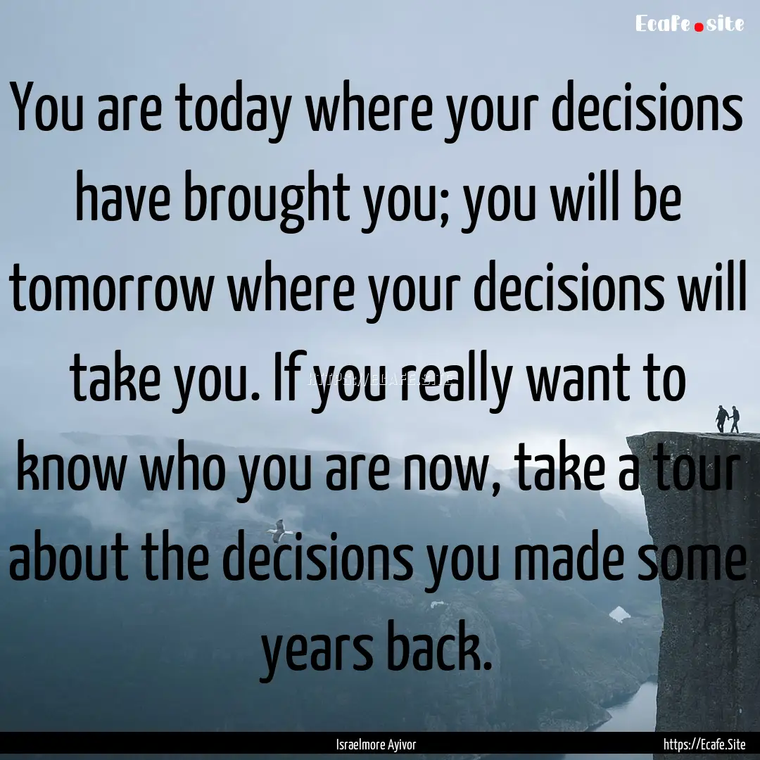 You are today where your decisions have brought.... : Quote by Israelmore Ayivor