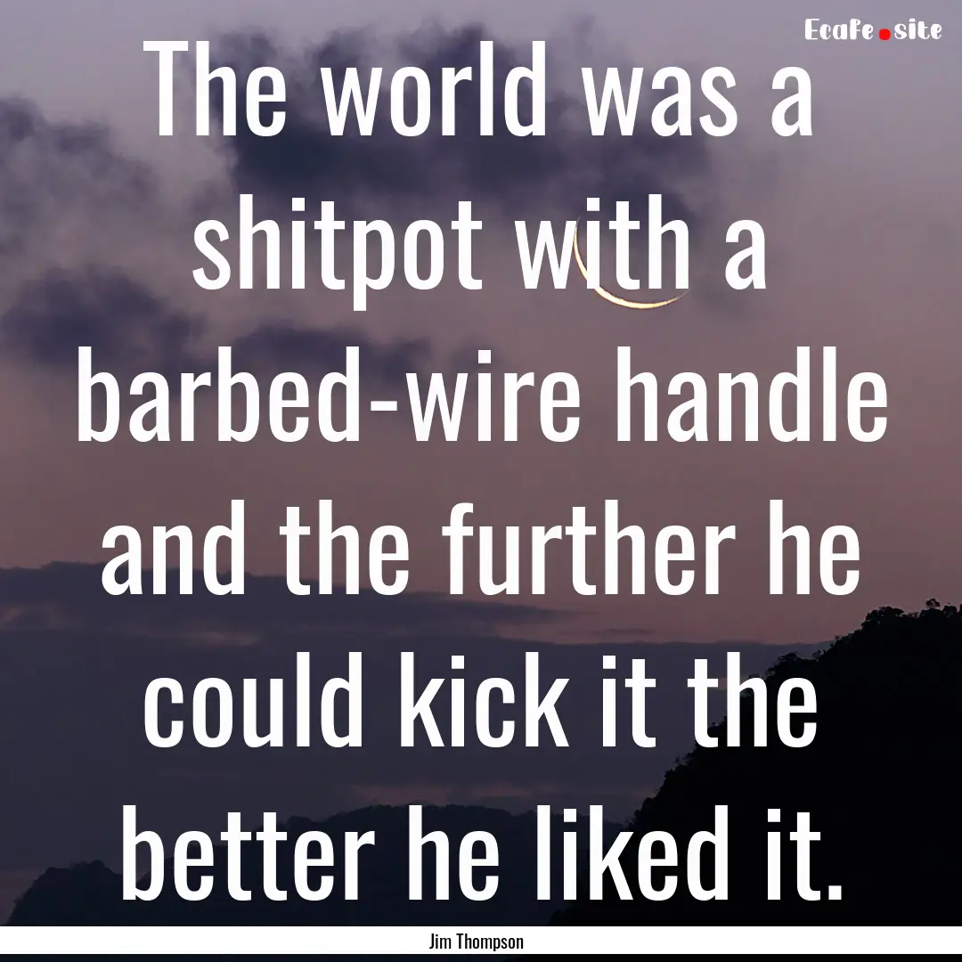 The world was a shitpot with a barbed-wire.... : Quote by Jim Thompson