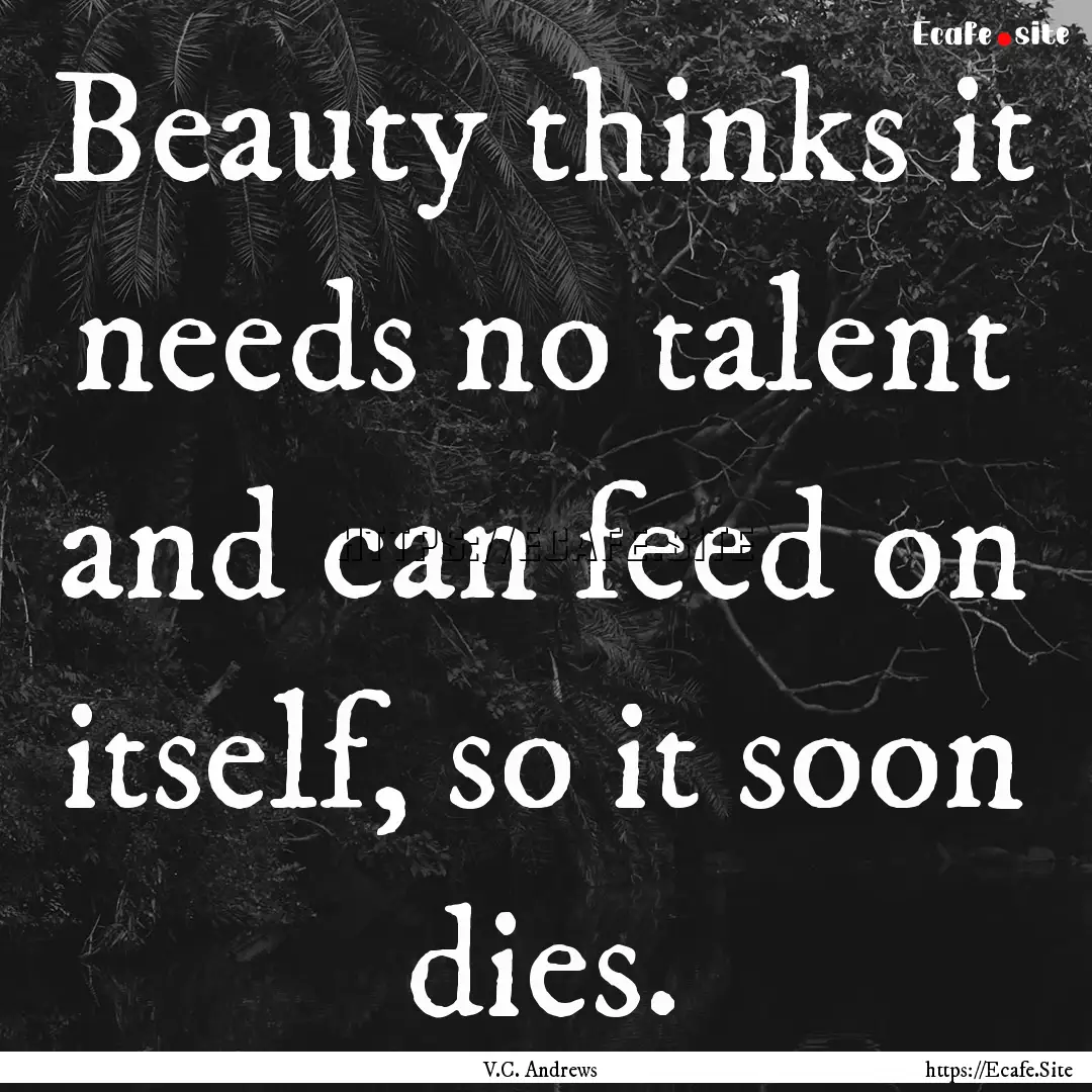 Beauty thinks it needs no talent and can.... : Quote by V.C. Andrews