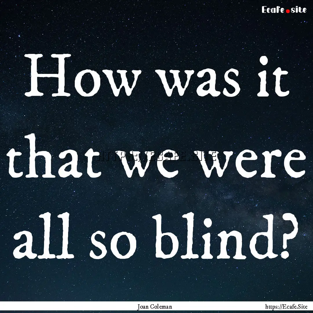 How was it that we were all so blind? : Quote by Joan Coleman