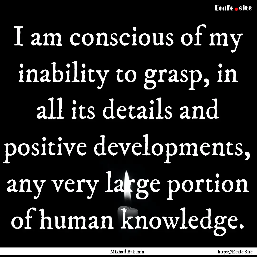 I am conscious of my inability to grasp,.... : Quote by Mikhail Bakunin